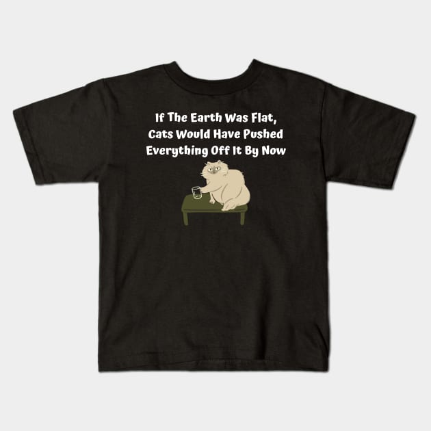 If The Earth Was Flat, Cats Would Have Pushed Everything Off It By Now Kids T-Shirt by Elame201